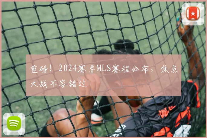 重磅!2024赛季MLS赛程公布,焦点大战不容错过