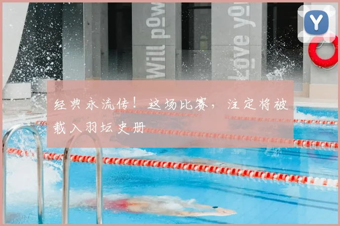 经典永流传!这场比赛,注定将被载入羽坛史册