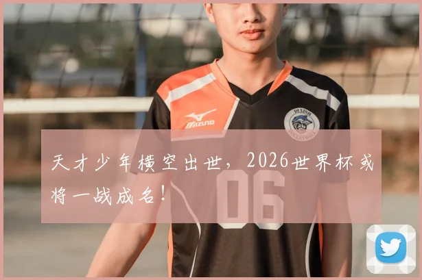 天才少年横空出世，2026世界杯或将一战成名！