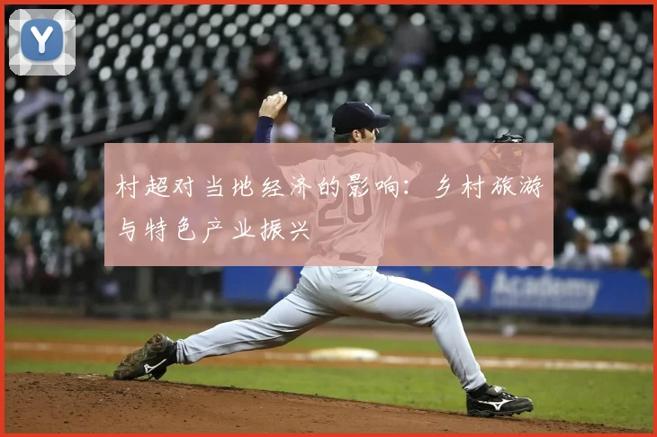 村超对当地经济的影响：乡村旅游与特色产业振兴