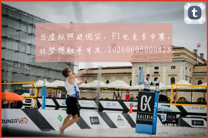 当虚拟照进现实,F1电竞季中赛,让梦想触手可及_20260605000828_20260707152900