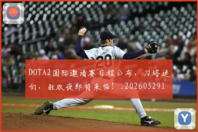 DOTA2国际邀请赛日程公布，刀塔迷们，狂欢夜即将来临！_20260529145714