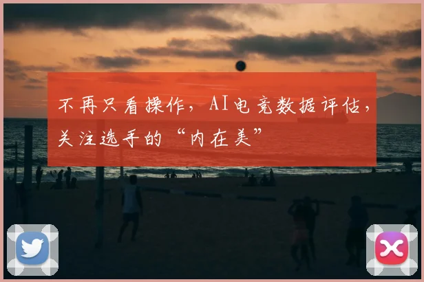 不再只看操作，AI电竞数据评估，关注选手的“内在美”
