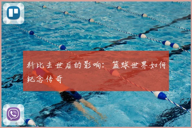 科比去世后的影响：篮球世界如何纪念传奇