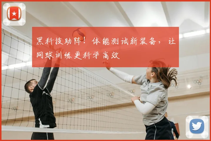 黑科技助阵！体能测试新装备，让网球训练更科学高效
