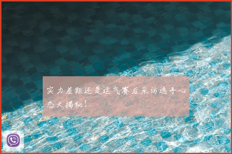 实力差距还是运气赛后采访选手心态大揭秘！