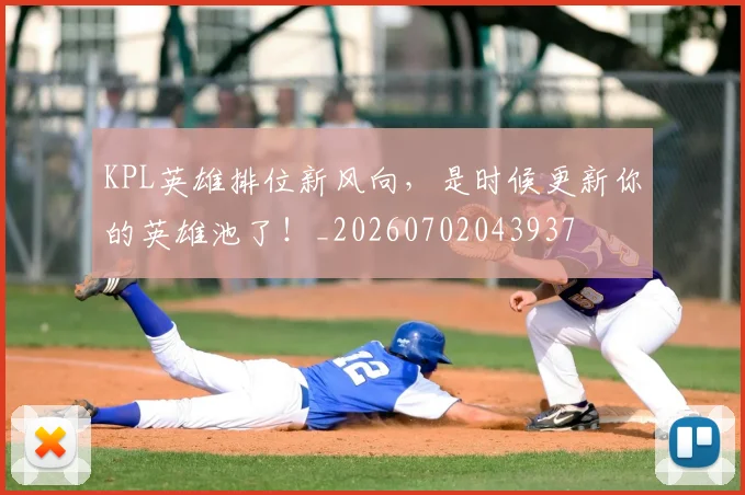KPL英雄排位新风向,是时候更新你的英雄池了!_20260702043937
