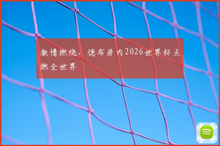 激情燃烧,德布劳内2026世界杯点燃全世界