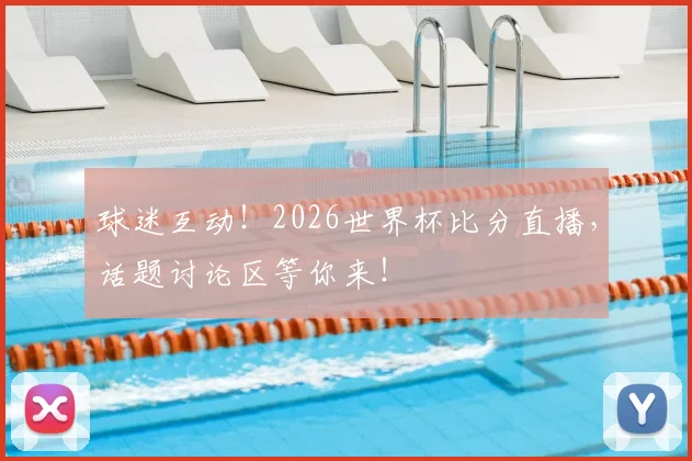 球迷互动!2026世界杯比分直播,话题讨论区等你来!