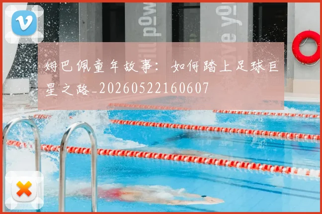 姆巴佩童年故事:如何踏上足球巨星之路_20260522160607