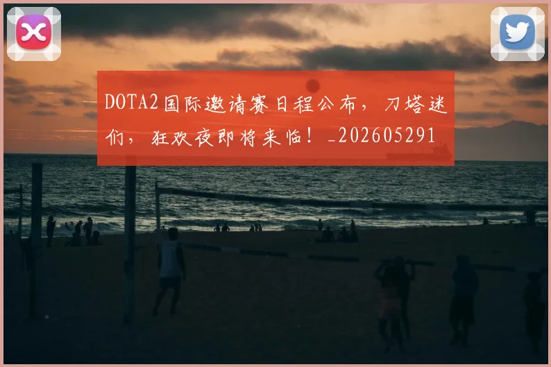 DOTA2国际邀请赛日程公布,刀塔迷们,狂欢夜即将来临!_20260529145714