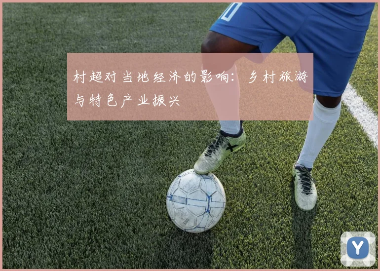 村超对当地经济的影响：乡村旅游与特色产业振兴