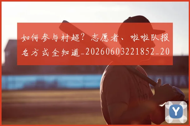 如何参与村超？志愿者、啦啦队报名方式全知道_20260603221852_20260707022758