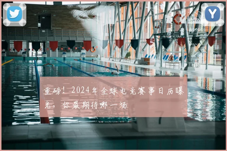 重磅！2024年全球电竞赛事日历曝光，你最期待哪一场