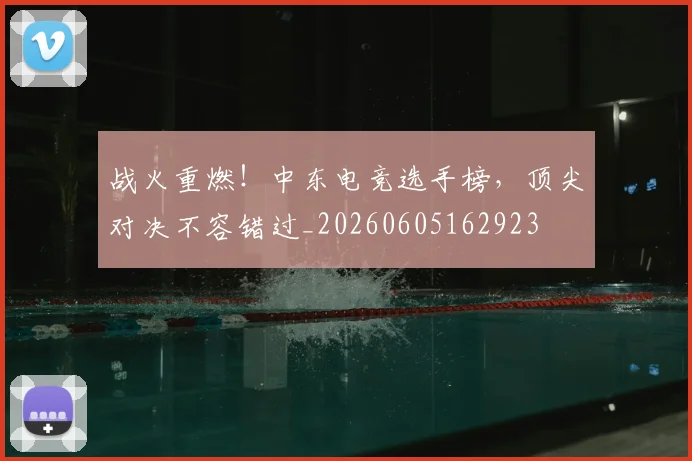 战火重燃！中东电竞选手榜，顶尖对决不容错过_20260605162923