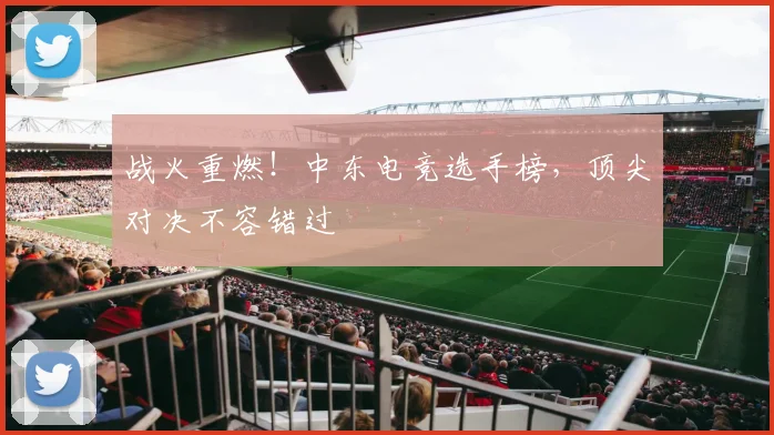 战火重燃！中东电竞选手榜，顶尖对决不容错过