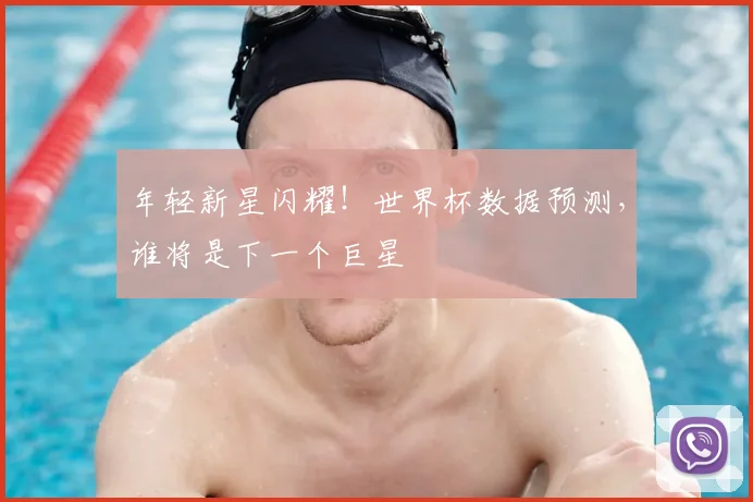 年轻新星闪耀！世界杯数据预测，谁将是下一个巨星