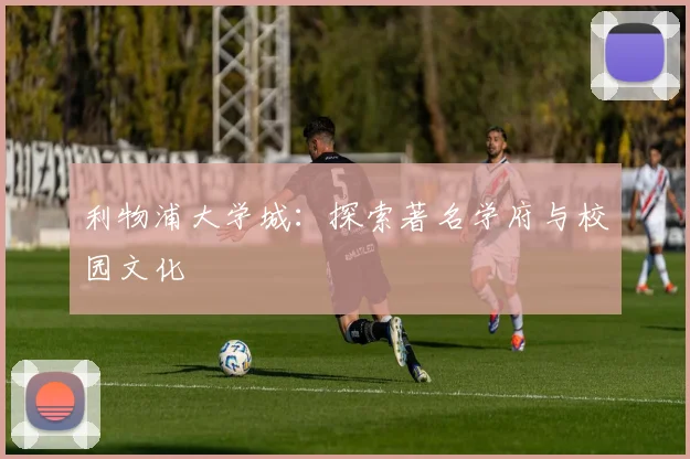 利物浦大学城:探索著名学府与校园文化