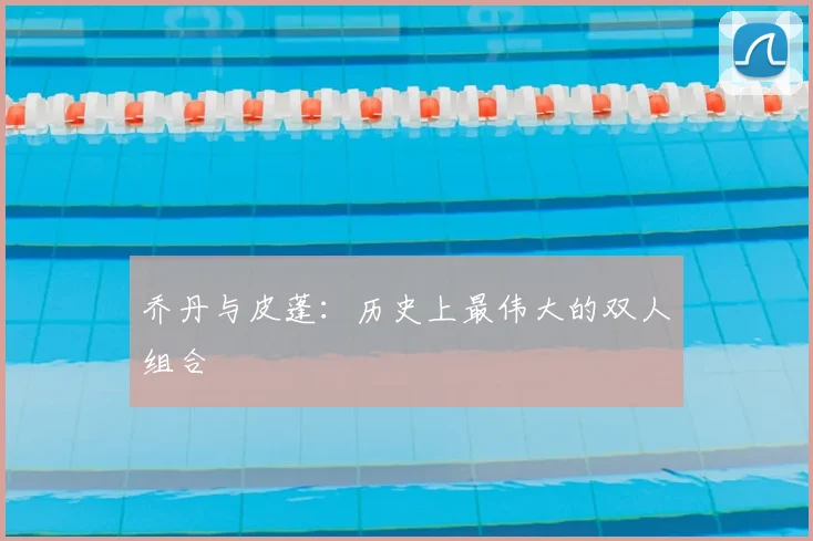 乔丹与皮蓬：历史上最伟大的双人组合
